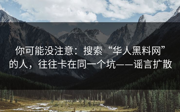 你可能没注意:搜索“华人黑料网”的人,往往卡在同一个坑——谣言扩散 你可能没注意:搜索“华人黑料网”的人,往往卡在同一个坑——谣言扩散