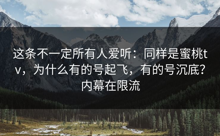 这条不一定所有人爱听:同样是蜜桃tv,为什么有的号起飞,有的号沉底?内幕在限流 这条不一定所有人爱听:同样是蜜桃tv,为什么有的号起飞,有的号沉底?内幕在限流