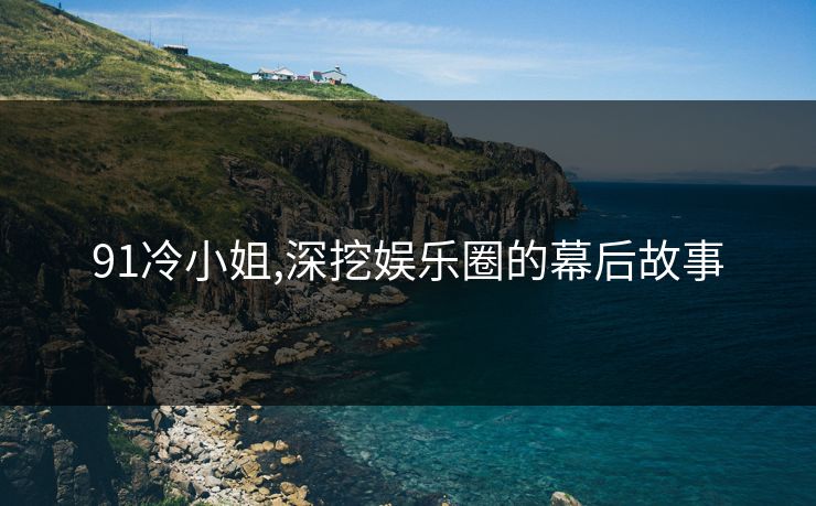 91冷小姐,深挖娱乐圈的幕后故事 91冷小姐,深挖娱乐圈的幕后故事