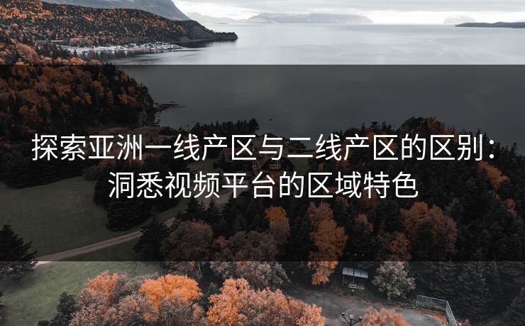 探索亚洲一线产区与二线产区的区别:洞悉视频平台的区域特色 探索亚洲一线产区与二线产区的区别:洞悉视频平台的区域特色