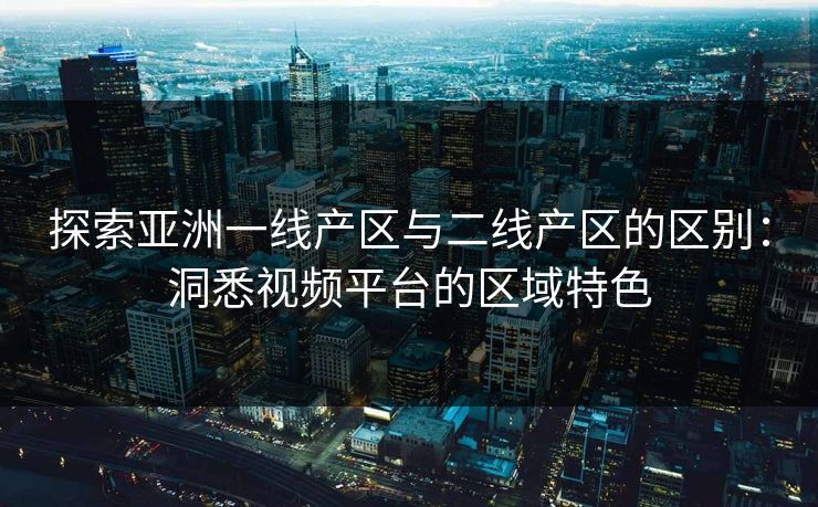 探索亚洲一线产区与二线产区的区别:洞悉视频平台的区域特色 探索亚洲一线产区与二线产区的区别:洞悉视频平台的区域特色
