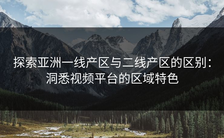 探索亚洲一线产区与二线产区的区别:洞悉视频平台的区域特色 探索亚洲一线产区与二线产区的区别:洞悉视频平台的区域特色